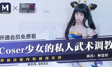 MDX-0032Coser Girl's Private Martial Arts Conditioning Ultimate Skill Inner Shot Fucked to Badness-Shiyu Lin
