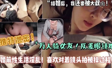 【推特泄密】反差女友背地裡是個萬人騎的婊子，自拍性交，婚前性生活淫亂 ,喜歡對著鏡頭拍被操過程！