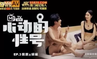 麻豆AV 原創節目企劃 心動的性號 EP3 凱凱x瑛瑛 大膽的暧昧