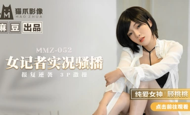 MMZ-052 นักข่าวหญิงถ่ายทอดสด - Gu Taotao