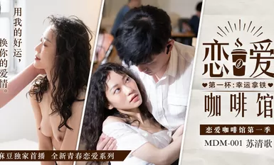 麻豆傳媒映畫原版 MDM001 戀愛咖啡館 第一杯 幸運拿鐵 蘇清歌