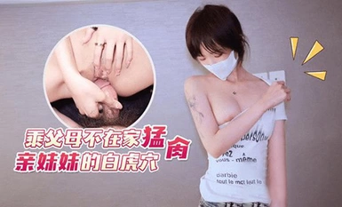 (猛料原創)(ml-6)(20230618)乘父母不在家猛肏親妹妹的白虎穴