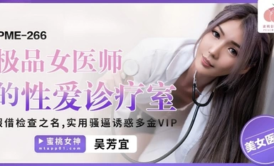 Peach Image Media・PME-266・The sex clinic of the best female doctor・In the name of examination・Practical pussy seduces rich VIP・Wu Fangyi