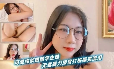 可爱纯欲眼镜学生妹，被男友当作小母狗无套暴力顶宫打桩操到哭