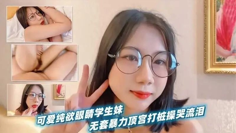 可爱纯欲眼镜学生妹，被男友当作小母狗无套暴力顶宫打桩操到哭