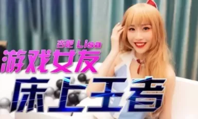 杏吧LISA - 游戏女友 - 床上王者
